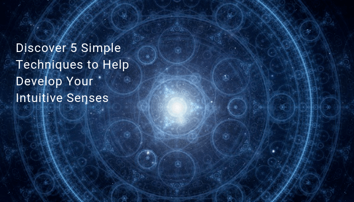 5 Simple Ways to Help You Develop Your Intuitive Senses
